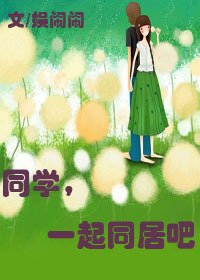 《同学,一起同居吧》