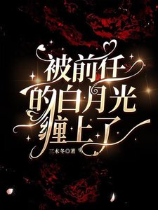 《被前任的白月光缠上了》